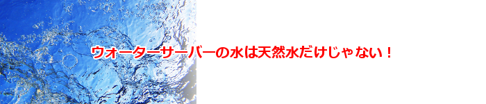 ウォーターサーバーの水は天然水だけ?