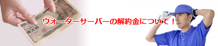 ウォーターサーバーの解約金