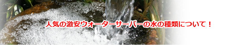 激安ウォーターサーバーの水の種類