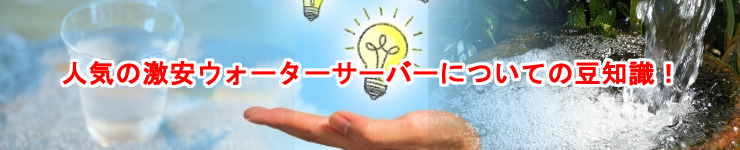 激安ウォーターサーバーの豆知識