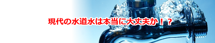 現代の水道水は大丈夫か
